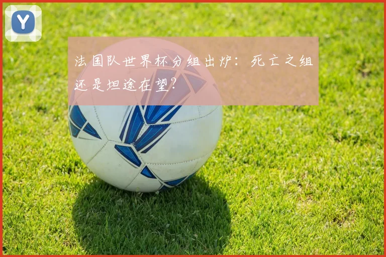 法国队世界杯分组出炉：死亡之组还是坦途在望？