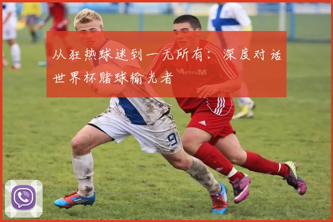 从狂热球迷到一无所有：深度对话世界杯赌球输光者