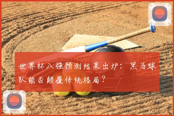 世界杯八强预测结果出炉:黑马球队能否颠覆传统格局?