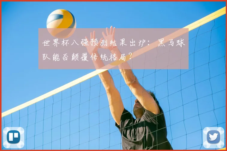 世界杯八强预测结果出炉:黑马球队能否颠覆传统格局?