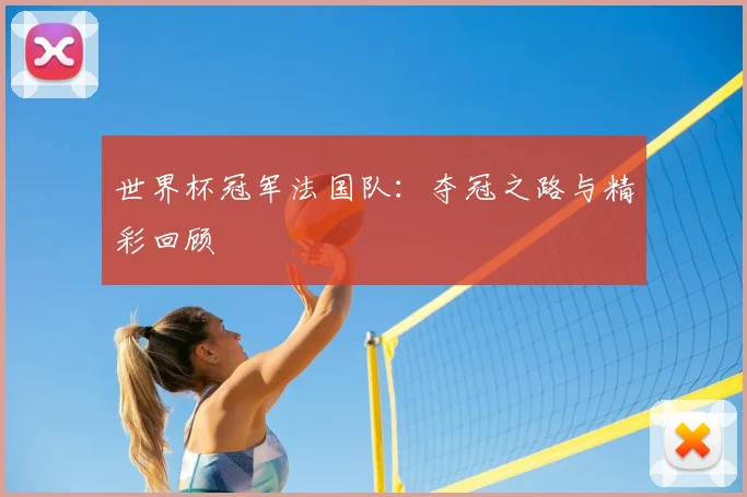 世界杯冠军法国队：夺冠之路与精彩回顾