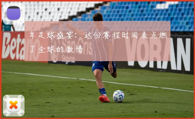 年足球盛宴：这份赛程时间表点燃了全球的激情