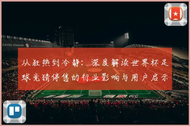 从狂热到冷静：深度解读世界杯足球竞猜停售的行业影响与用户启示