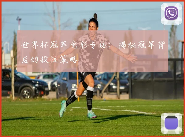 世界杯冠军竞彩专访：揭秘冠军背后的投注策略