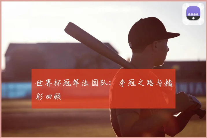 世界杯冠军法国队：夺冠之路与精彩回顾