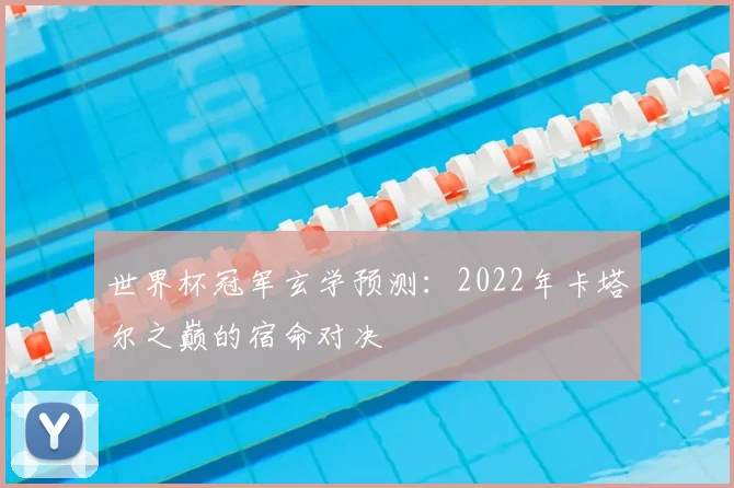 世界杯冠军玄学预测：2022年卡塔尔之巅的宿命对决